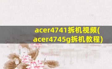 acer4741拆机视频(acer4745g拆机教程)