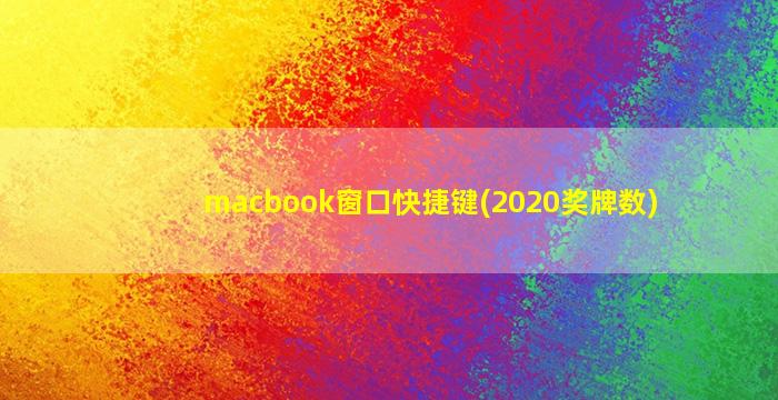 macbook窗口快捷键(2020奖牌数)