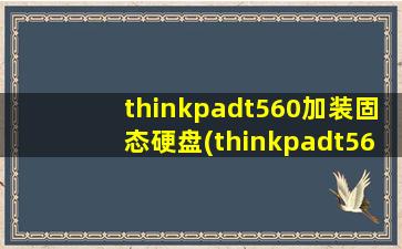 thinkpadt560加装固态硬盘(thinkpadt560可以加硬盘吗)