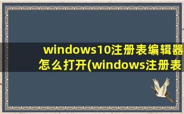 windows10注册表编辑器怎么打开(windows注册表编辑器如何打开)