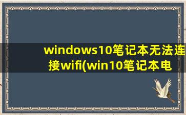 windows10笔记本无法连接wifi(win10笔记本电脑不能连接wifi该怎么办)