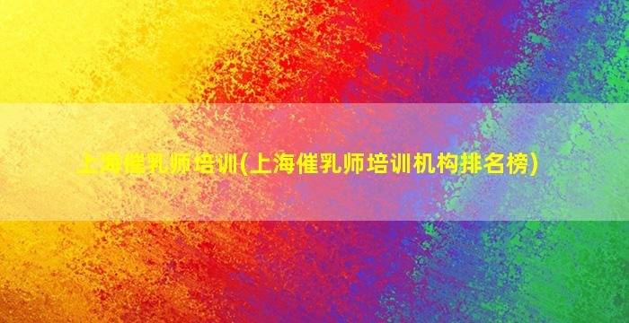 上海催乳师培训(上海催乳师培训机构排名榜)