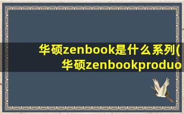 华硕zenbook是什么系列(华硕zenbookproduo价格)