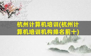 杭州计算机培训(杭州计算机培训机构排名前十)