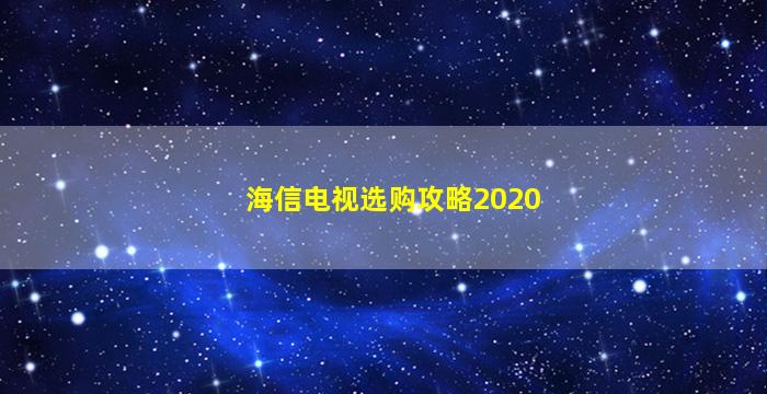 海信电视选购攻略2020