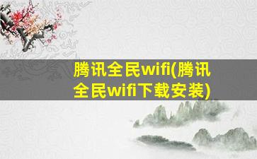 腾讯全民wifi(腾讯全民wifi下载安装)